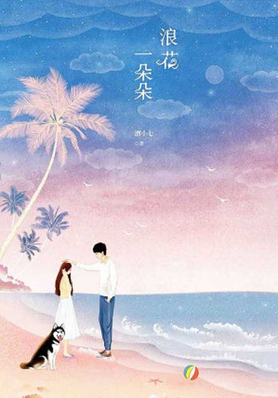 浪花一朵朵(全二册)(湖南卫视热播剧《浪花一朵朵》原著小说 芒果影视、上海观达联合出品。谭松韵、熊梓淇、黄圣池、张峻宁等联袂主演!)(酒小七)(青岛出版社 2016)