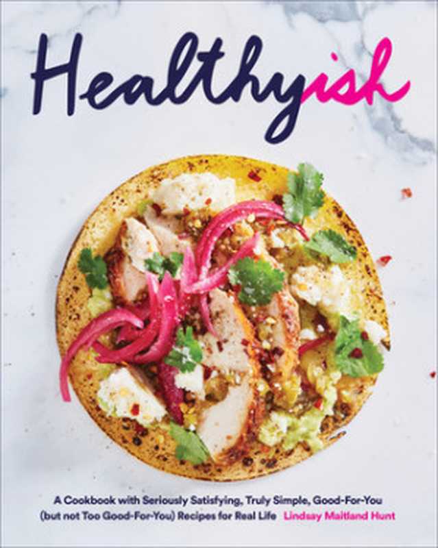 Healthyish   A Cookbook with Seriously Satisfying  Truly Simple  Good-For-You (but not too Good-For-You). Recipes for Re...（Lindsay Maitland Hunt）（Harry N. Abrams 2018）