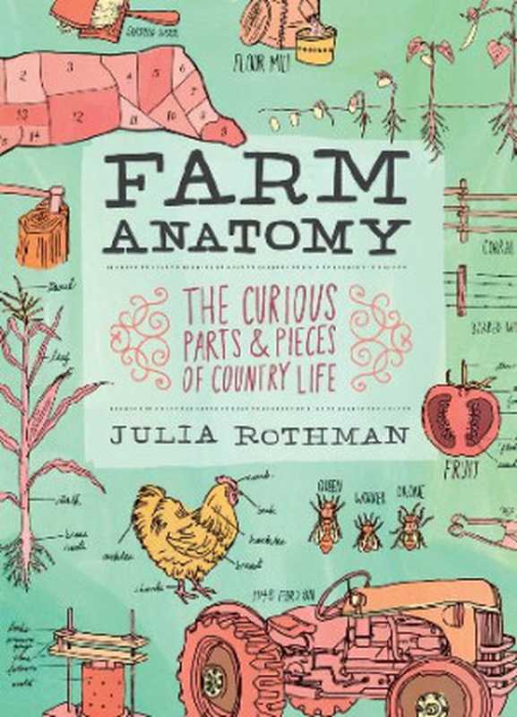 Farm Anatomy Curious Parts and Pieces of Country Life(Julia Rothman)(Storey Publishing LLC 2011)