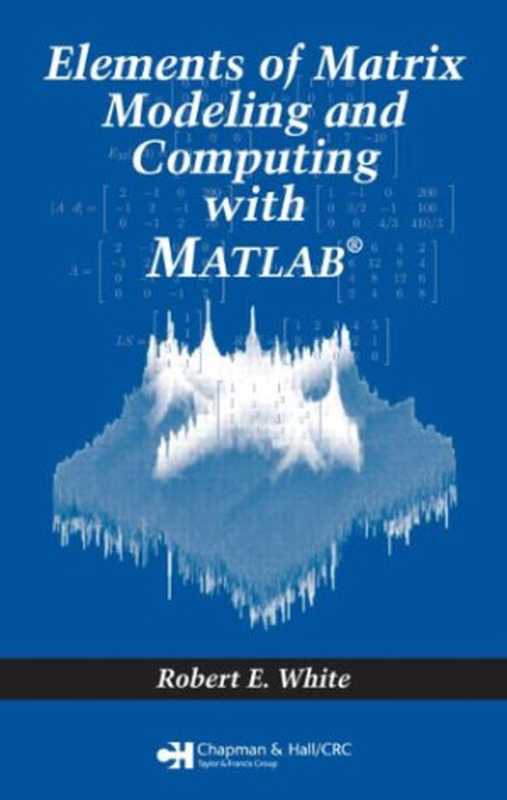 ElementsofMatrixModelingandComputingwithMATLAB(RobertE.White)(ChapmanandHallCRC2006)