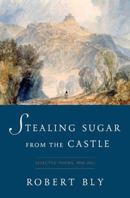 Stealing Sugar from the Castle Selected and New Poems 1950--2013(Bly Robert)(W. W. Norton & Company 2013)