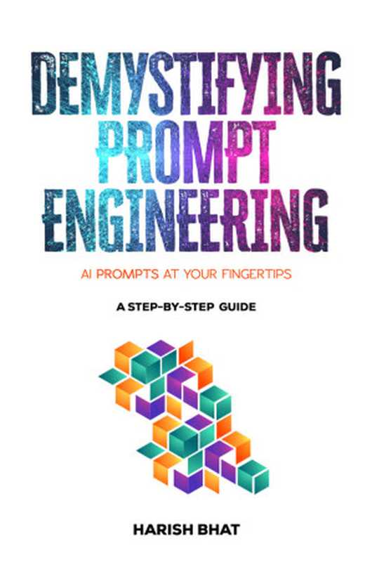 Demystifying Prompt Engineering  AI Prompts at Your Fingertips (A Step-By-Step Guide)（Harish Bhat）（2024）