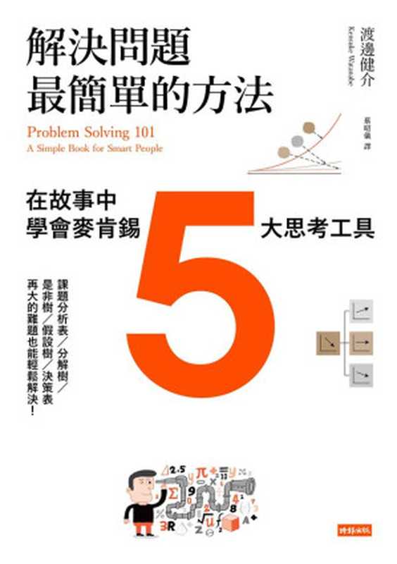 解決問題最簡單的方法 在故事中學會麥肯錫5大思考工具 = Problem Solving 101 A Simple Book for Smart People(渡邊健介 (Kensuke Watanabe) 著 ; 蔡昭儀 譯)(時報文化出版企業股份有限公司 2017)