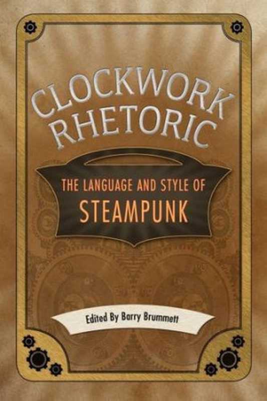 ClockworkRhetoricTheLanguageandStyleofSteampunk(BarryBrummett)(UniversityPressofMississippi2014)