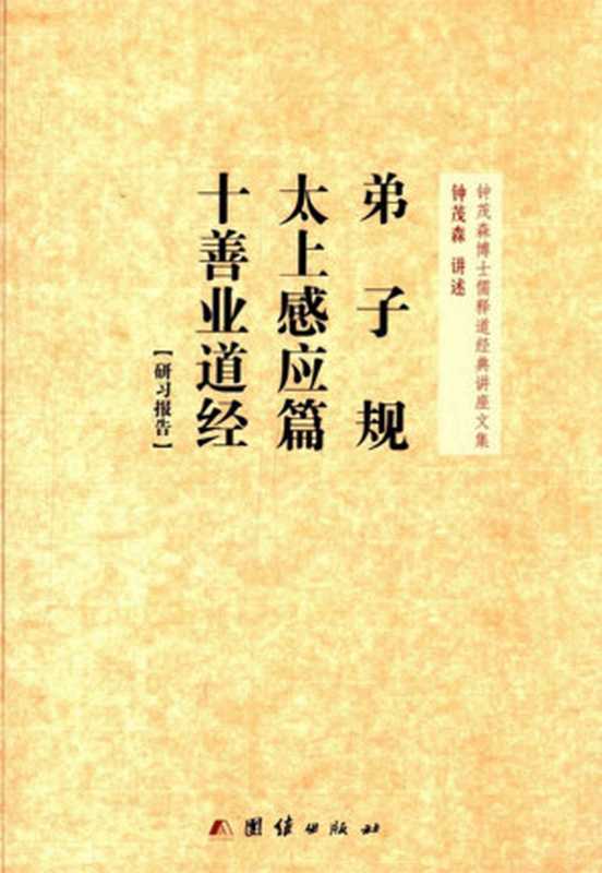 弟子规、太上感应篇、十善业道经(研习报告) (钟茂森博士儒释道经典讲座文集)（钟茂森  古聖先賢）（团结出版社 2013）