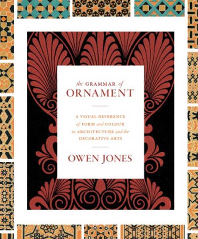 The Grammar of Ornament A Visual Reference of Form and Colour in Architecture and the Decorative Arts(Owen Jones)(Princeton University Press 2016)