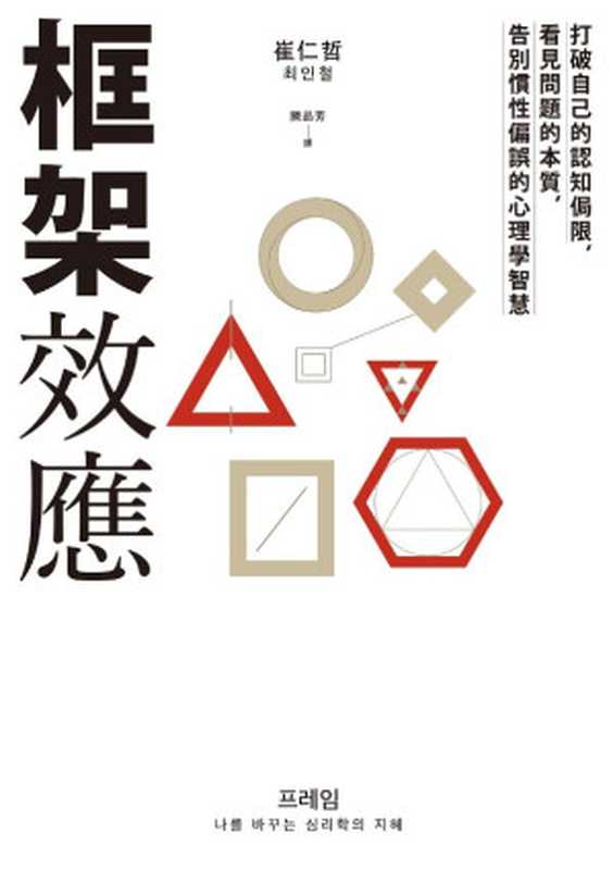 框架效應 打破自己的認知侷限 看見問題本質 告別慣性偏誤的心理學智慧 = Frame 프레임 나를 바꾸는 심리학의 지혜(崔仁哲 (최인철) 著 ; 陳品芳 譯)(遠流出版事業股份有限公司 2019)