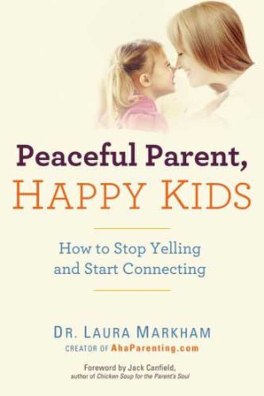 Peaceful Parent  Happy Kids  How to Stop Yelling and Start Connecting（Laura Markham）（Penguin 2012）