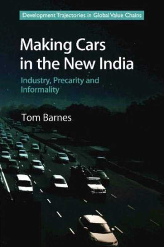 Making Cars in the New India Industry Precarity and Informality(Tom Barnes)(Cambridge University Press 2018)