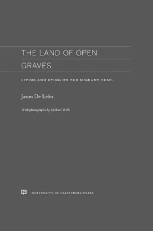 The Land of Open Graves Living and Dying on the Migrant Trail(Jason De Leon Michael Wells (photography))(University of California Press 2015)