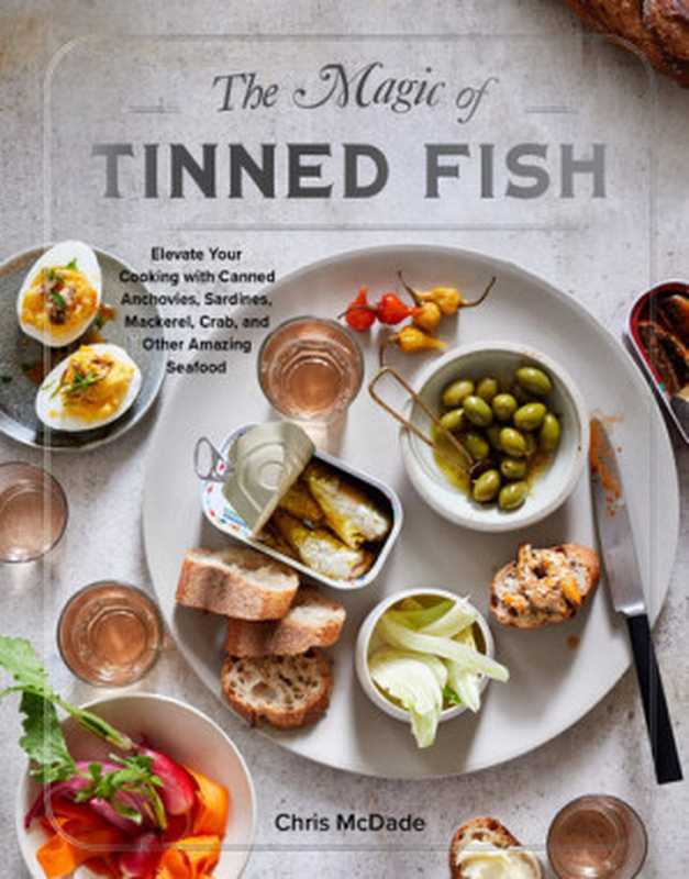 The Magic of Tinned Fish Elevate Your Cooking with Canned Anchovies Sardines Mackerel Crab and Other Amazing Seafood(Chris McDade)(Artisan Books 2021)