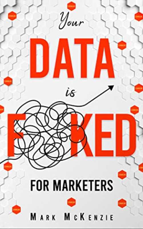 Your Data is F Ked - For Marketers Growth Marketing Strategy and Personalisation Handbook for Digital Marketers(Mark McKenzie)(2023)