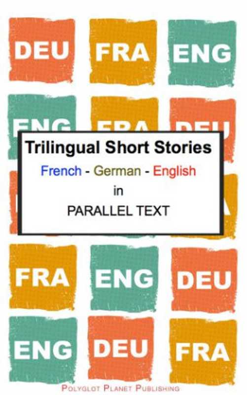 Trilingual Short Stories French--German--English in Parallel Text.(Polyglot Planet Publishing)(Smashwords Edition 2014)