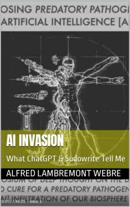AI INVASION  What ChatGPT & Sudowrite Tell Me（Alfred Lambremont Webe）（UniverseBooks.com 2023）