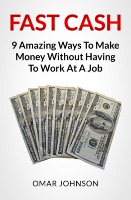 Fast Cash  9 Amazing Ways To Make Money Without Having To Work At A Job（Omar Johnson）（CreateSpace Independent Publishing Platform 2013）