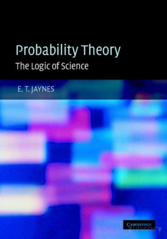 Probability Theory  The Logic of Science（E.T. Jaynes; G. Larry Bretthorst (Editor)）（Cambridge University Press [CUP] 2003）