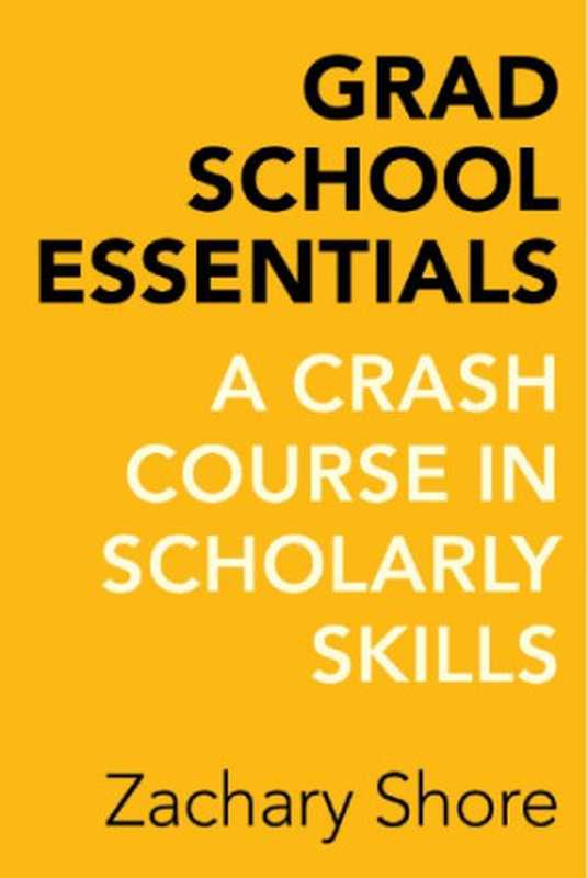 Grad School Essentials A Crash Course in Scholarly Skills(Zachary Shore)(University of California Press 2016)