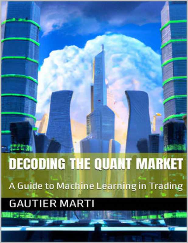 Decoding the Quant Market  A Guide to Machine Learning in Trading（Gautier Marti）（2023）
