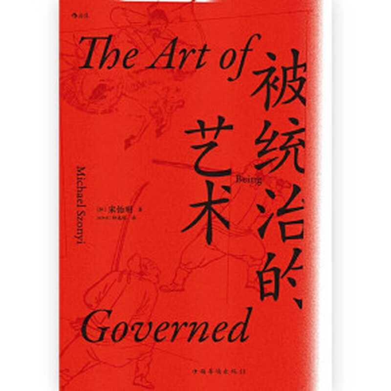 被统治的艺术中华帝国晚期的日常政治=TheArtofBeingGovernedEverydayPoliticsinLateImperialChina（[加]宋怡明(MichaelSzonyi)著；钟逸明译）（中国华侨出版社2019）