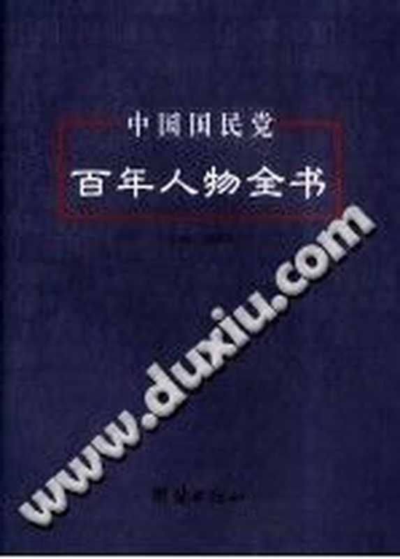 中国国民党百年人物全书下 （刘国铭主编；黄晋明 陈予欢 王叔凯副主编）（团结出版社 2005）