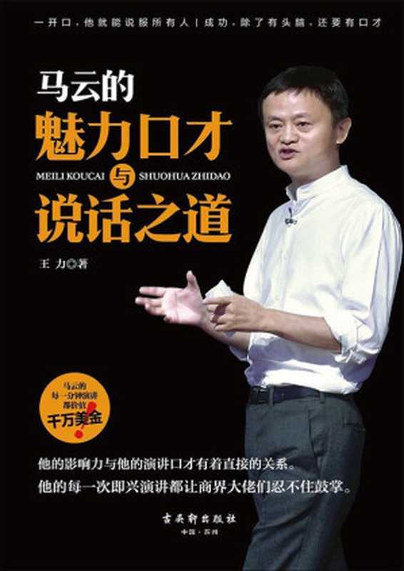 马云的魅力口才与说话之道(成功 除了有头脑 还要有口才 马云的每一分钟演讲都价值千万美金。他的每一次即兴演讲都让商界大佬们忍不住鼓掌 每一次发言都风趣幽默且妙语连珠 每一次讲话都出口成章又富含哲理。一开口 他就能说服所有人)(王力)(古吴轩出版社 2017)