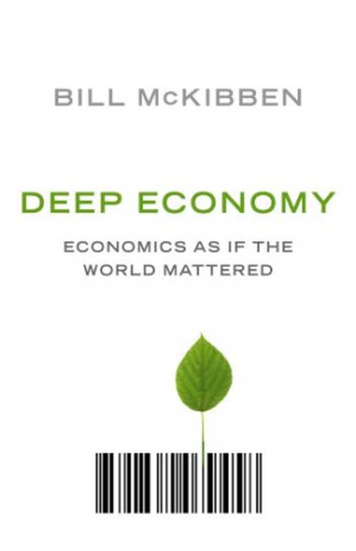 Deep Economy The Wealth of Communities and the Durable Future(Bill McKibben)(Oneworld Publications 2007)