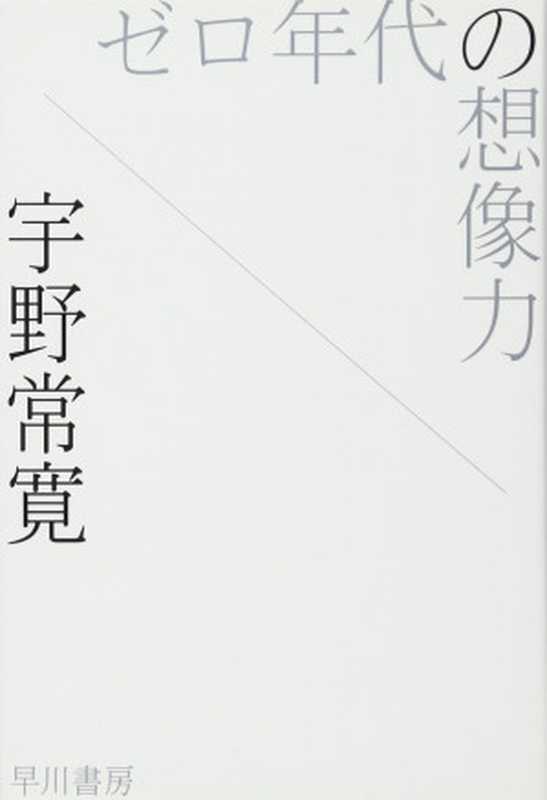 ゼロ年代の想像力 (ハヤカワ文庫 JA ウ 3-1)（宇野 常寛）（早川書房 2011）