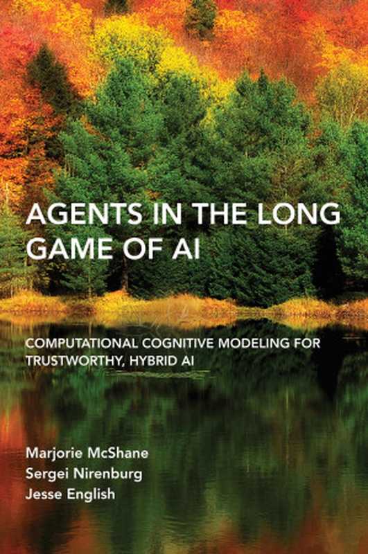 Agents in the Long Game of AI  Computational Cognitive Modeling for Trustworthy  Hybrid AI（Marjorie Mcshane  Sergei Nirenburg  Jesse English）（MIT Press 2024）