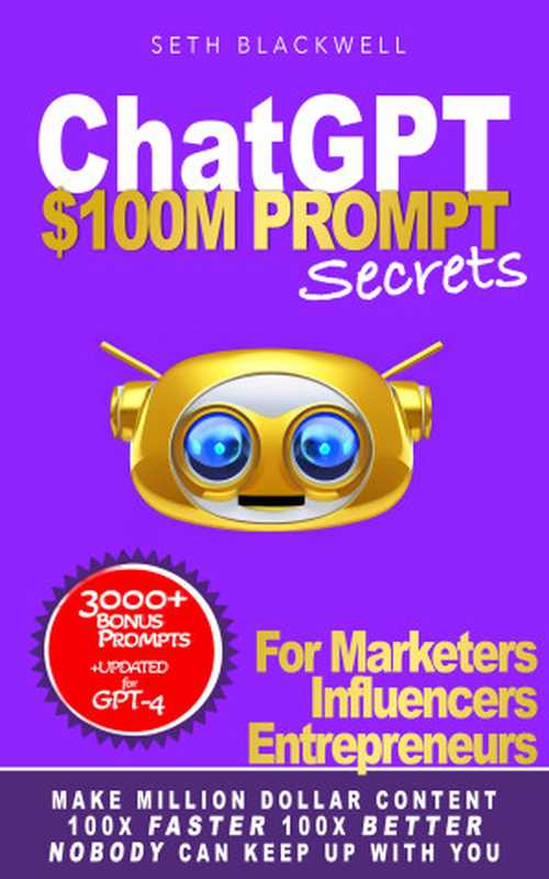 ChatGPT  $100M PROMPT Secrets for Marketers  Influencers  Entrepreneurs - Make Million Dollar Content 100X Faster 100X Better  Nobody Can Keep Up With You（Seth Blackwell）（2023）
