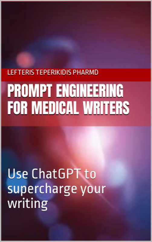 Prompt Engineering for Medical Writers Use ChatGPT to supercharge your writing(Teperikidis Eleftherios)(2023)