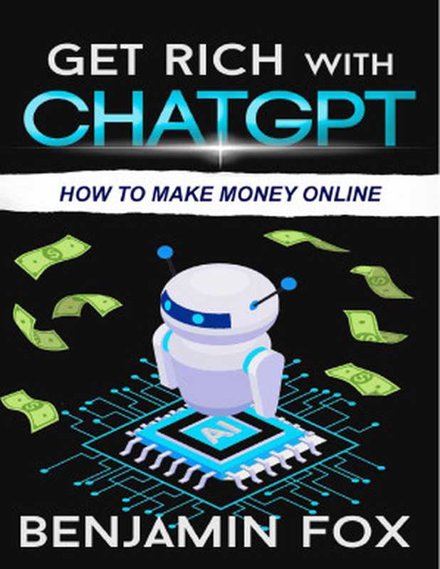 Get Rich With ChatGPT   How To Make Money Online（Benjamin Fox）（Benjamin Fox 2023）