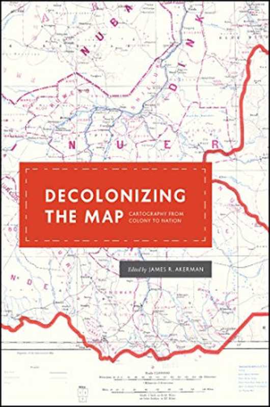 DecolonizingtheMapCartographyfromColonytoNation（JamesR.Akerman）（UniversityOfChicagoPress2017）