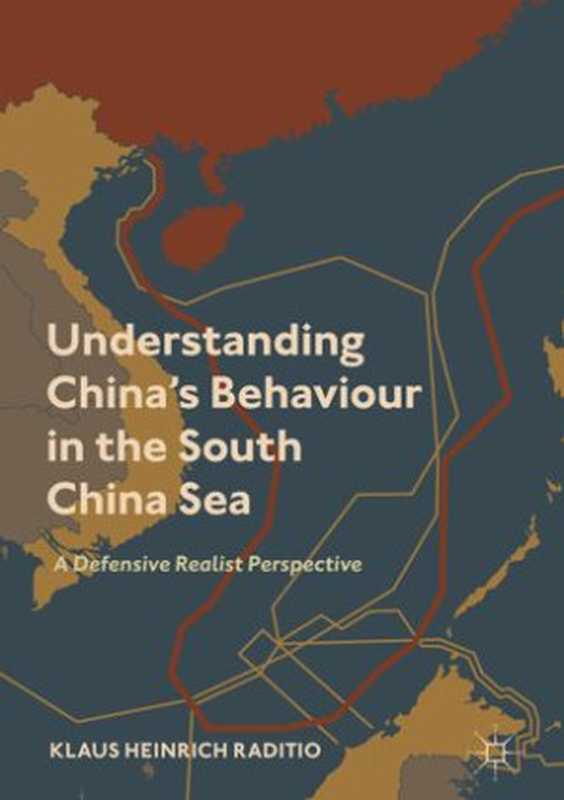Understanding China’s Behaviour in the South China Sea  A Defensive Realist Perspective（Klaus Heinrich Raditio）（Springer Singapore;Palgrave Macmillan 2019）
