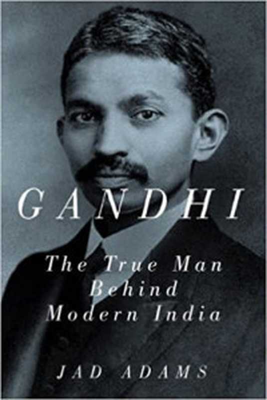Gandhi The True Man Behind Modern India(Jad Adams)(Pegasus Books 2011)
