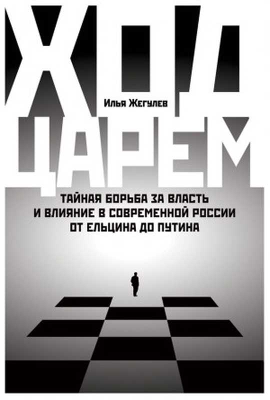 Ход царем. Тайная борьба за власть и влияние в современной России. От Ельцина до Путина（Илья Жегулев）（Говард Рорк 2022）
