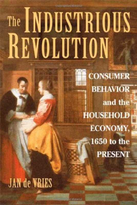The Industrious Revolution Consumer Behavior and the Household Economy 1650 to the Present(Jan de Vries)(Cambridge University Press 2008)