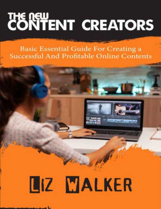 The New Content Creators  Basic Essential Guide For creating a Successful And Profitable Online Contents（Liz Walker）（2021）