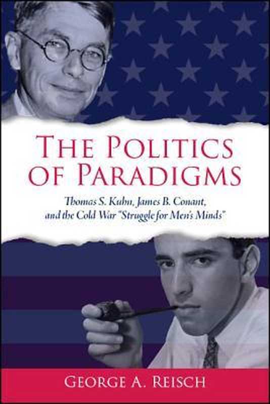 The Politics of Paradigms Thomas S. Kuhn James B. Conant and the Cold War struggle for Men’s Minds (George A. Reisch)(State University of New York Press 2019)