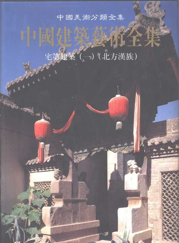 中国建筑艺术全集20宅第建筑(一)(北方汉族)(侯幼彬主编;中国建筑艺术全集编辑委员会编)(中国建筑工业出版社1999)
