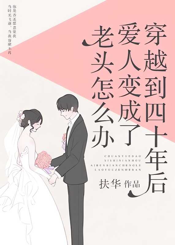 穿越到四十年后爱人变成了老头怎么办(出版名 四十年后的爱人)(扶华)(网络小说(晋江) 2018)