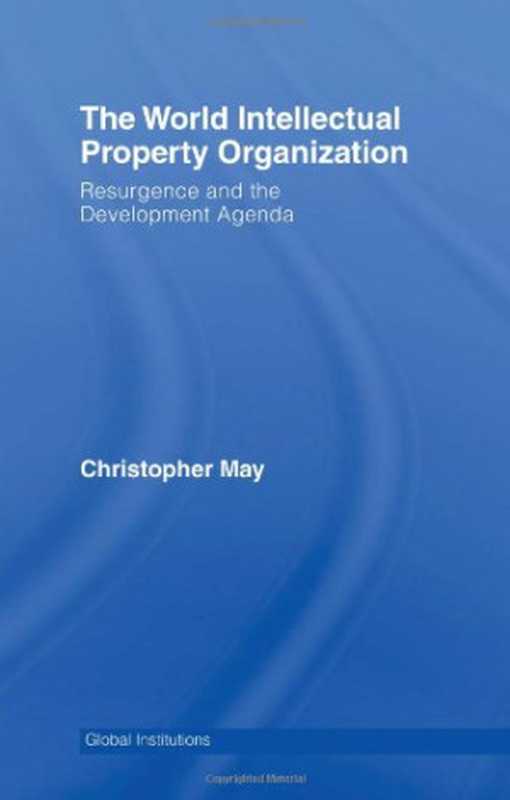 WorldIntellectualPropertyOrganization(WIPO)ResurgenceandtheDevelopmentAgendaGlobalInstitutions(ChristopherMay)(Routledge2007)