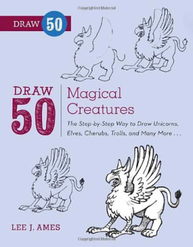 Draw 50 Magical Creatures The Step-by-Step Way to Draw Unicorns Elves Cherubs Trolls and Many More(Lee J. Ames Andrew Mitchell)(Watson-Guptill 2013)