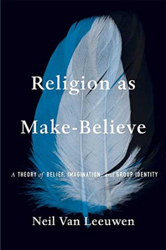 Religion as Make-Believe  A Theory of Belief  Imagination  and Group Identity（Neil Van Leeuwen）（Harvard University Press 2023）