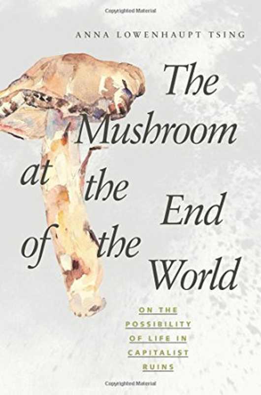 The mushroom at the end of the world on the possibility of life in capitalist ruins（Anna Lowenhaupt Tsing）（Princeton University Press 2015）