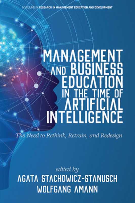 Management and Business Education in the Time of Artificial Intelligence (AI) The Need to Rethink Retrain and Redesig...(Agata Stachowicz-Stanusch (editor) Wolfgang Amann...)(Information Age Publishing 2019)