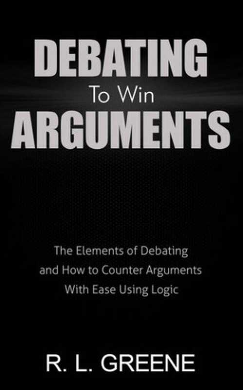 DebatingtoWinArgumentsTheElementsofDebatingandHowtoCounterArgumentswithEaseUsingLogic（GreeneR.L.）（TruNobilis2017）