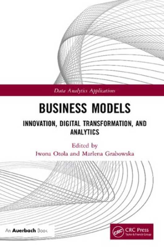 Business Models Innovation Digital Transformation and Analytics (Data Analytics Applications)(Iwona Otola (editor) Marlena Grabowska (editor))(Auerbach Publications 2020)