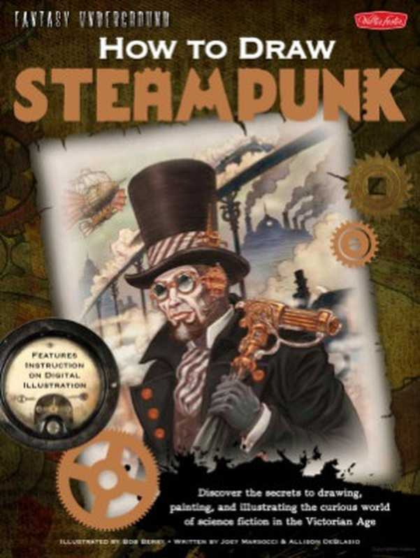 HowtoDrawSteampunkDiscoverthesecretstodrawingpaintingandillustratingthecuriousworldofsciencefiction...(AllisonDeBlasioJoeyMarsocciBobBerry)(WalterFosterPublishing2011)