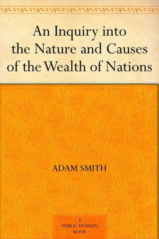 An Inquiry into the Nature and Causes of the Wealth of Nations (国富论) (免费公版书)（Smith Adam & (亚当·斯密 ) [Smith Adam & (亚当·斯密 )]）（2012）