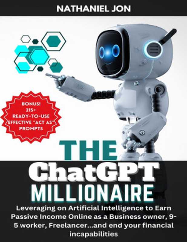 The ChatGPT Millionaire  Leveraging on Artificial Intelligence to Earn Passive Income Online as a Business owner  9-5 worker  Freelancer...and end your financial incapabilities（Nathaniel Jon）（2023）